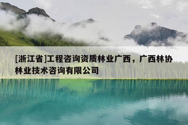 [浙江省]工程咨詢資質林業廣西，廣西林協林業技術咨詢有限公司