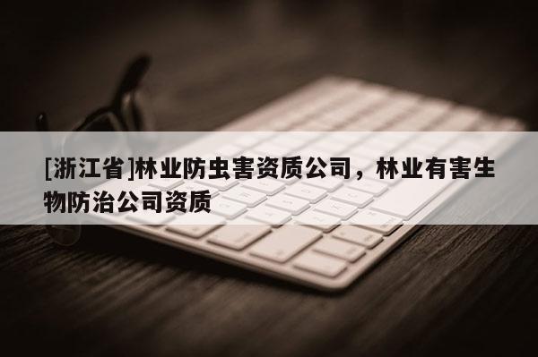 [浙江省]林業防蟲害資質公司，林業有害生物防治公司資質