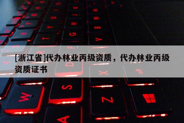 [浙江省]代辦林業(yè)丙級(jí)資質(zhì)，代辦林業(yè)丙級(jí)資質(zhì)證書(shū)