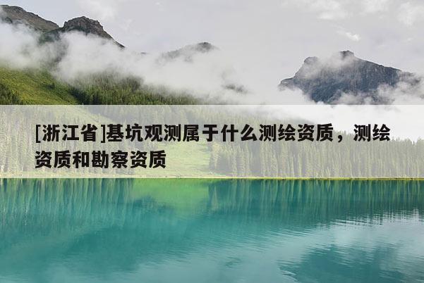 [浙江省]基坑觀測(cè)屬于什么測(cè)繪資質(zhì)，測(cè)繪資質(zhì)和勘察資質(zhì)