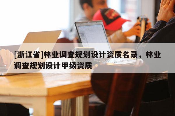 [浙江省]林業調查規劃設計資質名錄，林業調查規劃設計甲級資質
