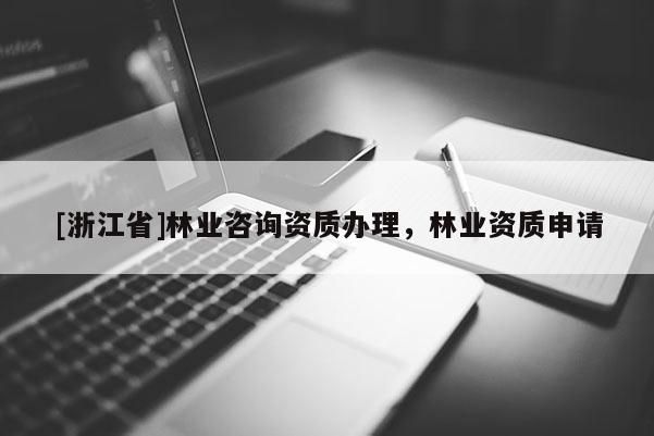 [浙江省]林業咨詢資質辦理，林業資質申請
