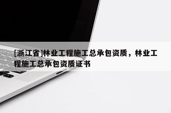 [浙江省]林業工程施工總承包資質，林業工程施工總承包資質證書
