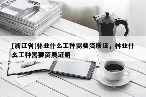 [浙江省]林業(yè)什么工種需要資質(zhì)證，林業(yè)什么工種需要資質(zhì)證明