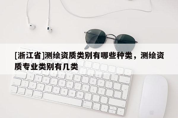 [浙江省]測繪資質類別有哪些種類，測繪資質專業類別有幾類