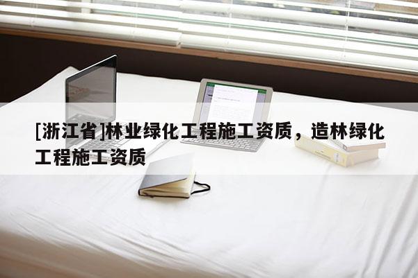 [浙江省]林業綠化工程施工資質，造林綠化工程施工資質