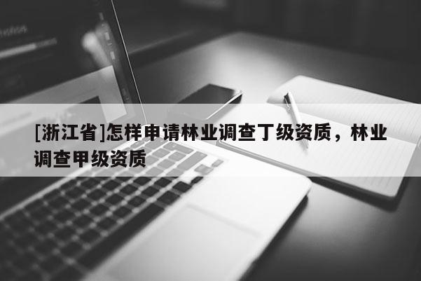 [浙江省]怎樣申請林業調查丁級資質，林業調查甲級資質