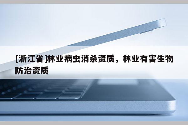 [浙江省]林業病蟲消殺資質，林業有害生物防治資質