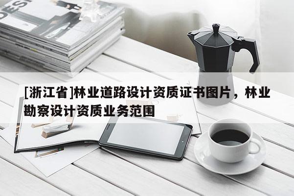 [浙江省]林業道路設計資質證書圖片，林業勘察設計資質業務范圍