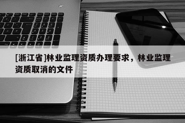 [浙江省]林業監理資質辦理要求，林業監理資質取消的文件
