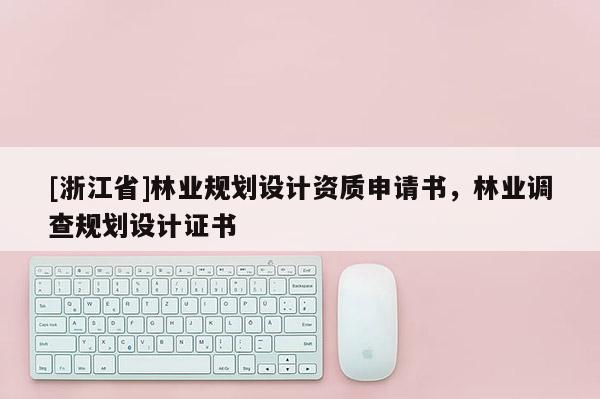 [浙江省]林業規劃設計資質申請書，林業調查規劃設計證書