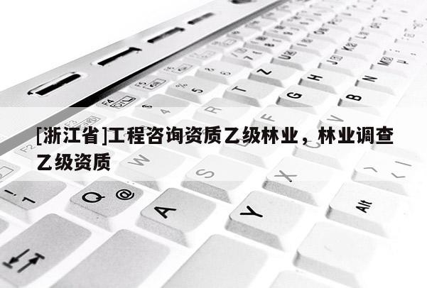 [浙江省]工程咨詢資質乙級林業，林業調查乙級資質