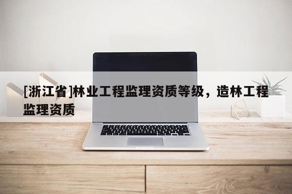 [浙江省]林業工程監理資質等級，造林工程監理資質