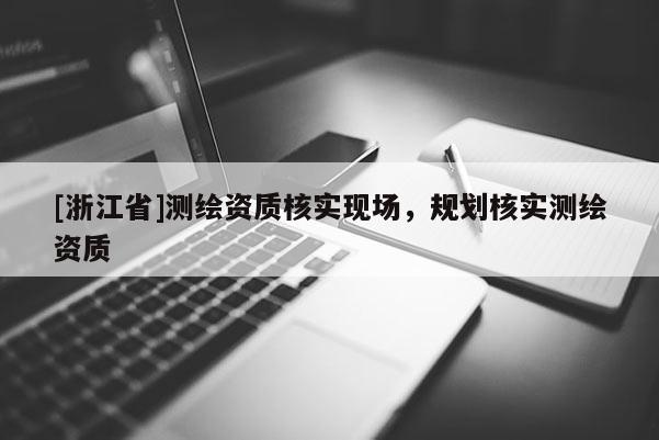 [浙江省]測繪資質核實現場，規劃核實測繪資質