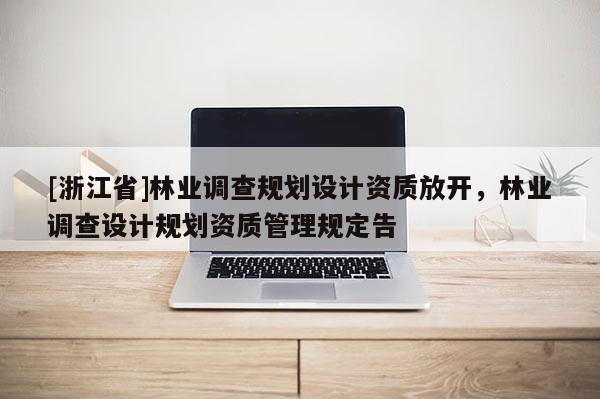 [浙江省]林業調查規劃設計資質放開，林業調查設計規劃資質管理規定告