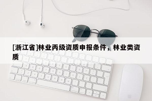 [浙江省]林業丙級資質申報條件，林業類資質