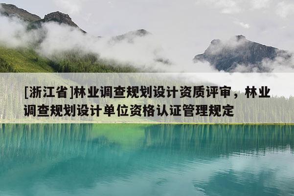 [浙江省]林業調查規劃設計資質評審，林業調查規劃設計單位資格認證管理規定