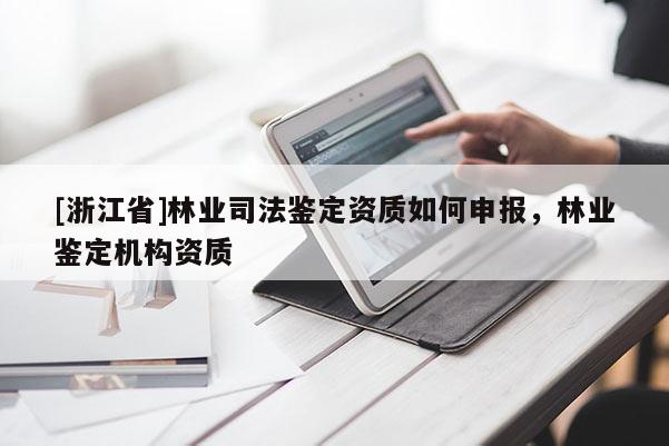 [浙江省]林業司法鑒定資質如何申報，林業鑒定機構資質