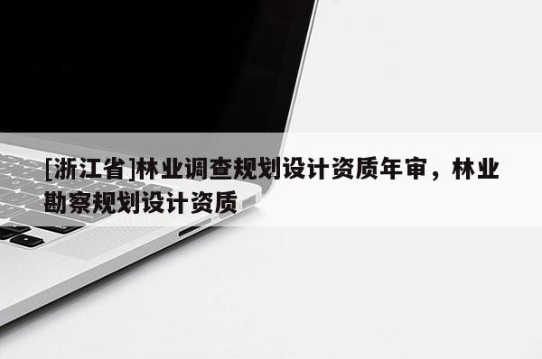 [浙江省]林業調查規劃設計資質年審，林業勘察規劃設計資質