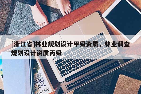 [浙江省]林業規劃設計甲級資質，林業調查規劃設計資質丙級