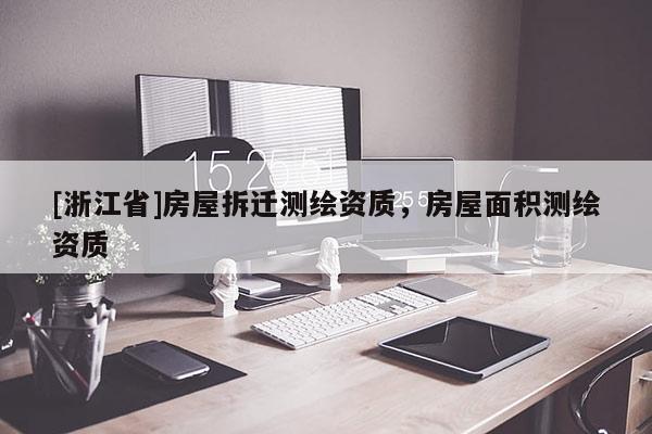[浙江省]房屋拆遷測繪資質(zhì)，房屋面積測繪資質(zhì)