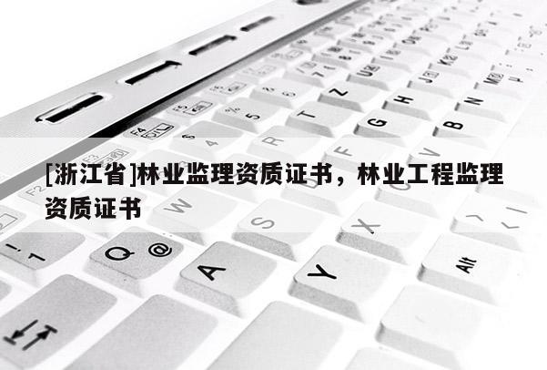 [浙江省]林業監理資質證書，林業工程監理資質證書
