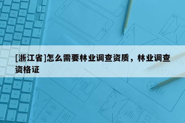[浙江省]怎么需要林業調查資質，林業調查資格證