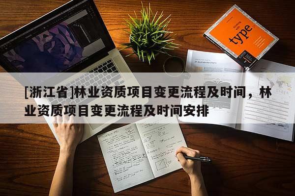 [浙江省]林業(yè)資質(zhì)項(xiàng)目變更流程及時(shí)間，林業(yè)資質(zhì)項(xiàng)目變更流程及時(shí)間安排