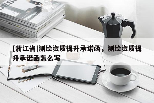 [浙江省]測繪資質提升承諾函，測繪資質提升承諾函怎么寫