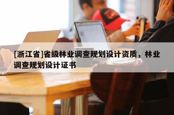 [浙江省]省級林業調查規劃設計資質，林業調查規劃設計證書
