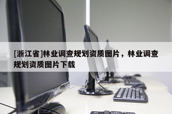 [浙江省]林業調查規劃資質圖片，林業調查規劃資質圖片下載