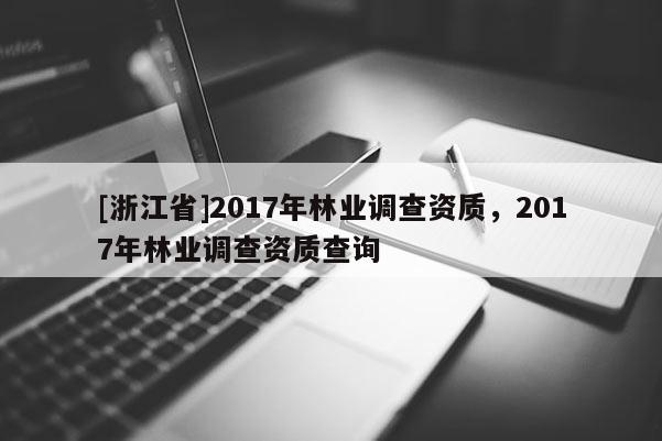 [浙江省]2017年林業調查資質，2017年林業調查資質查詢