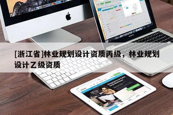 [浙江省]林業(yè)規(guī)劃設(shè)計資質(zhì)丙級，林業(yè)規(guī)劃設(shè)計乙級資質(zhì)