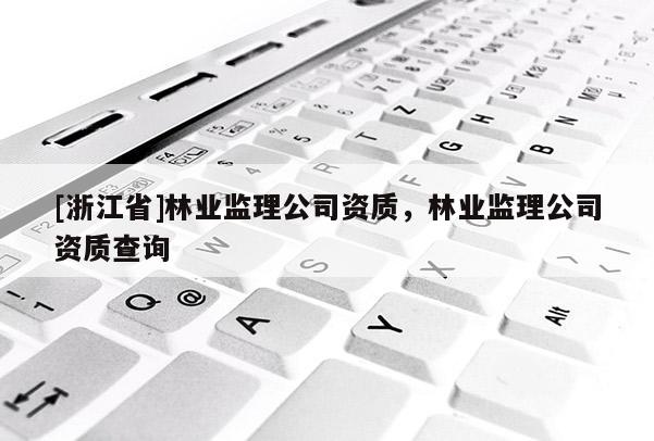 [浙江省]林業監理公司資質，林業監理公司資質查詢