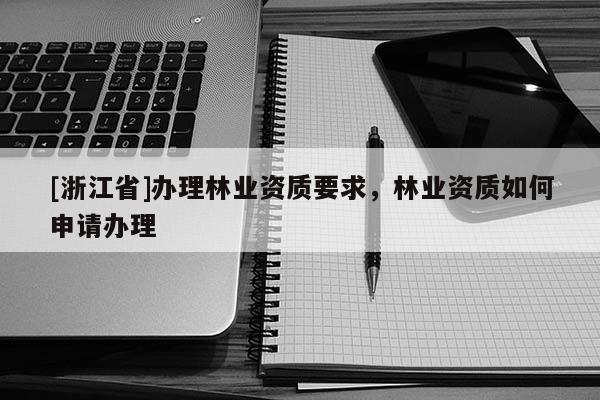 [浙江省]辦理林業資質要求，林業資質如何申請辦理