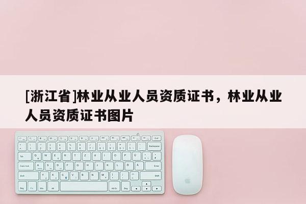 [浙江省]林業從業人員資質證書，林業從業人員資質證書圖片