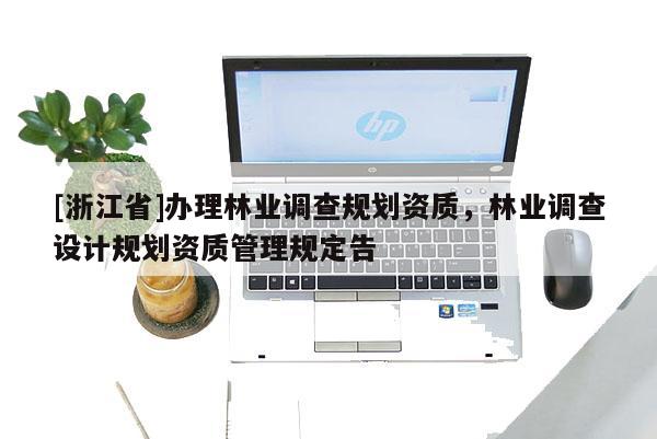 [浙江省]辦理林業調查規劃資質，林業調查設計規劃資質管理規定告
