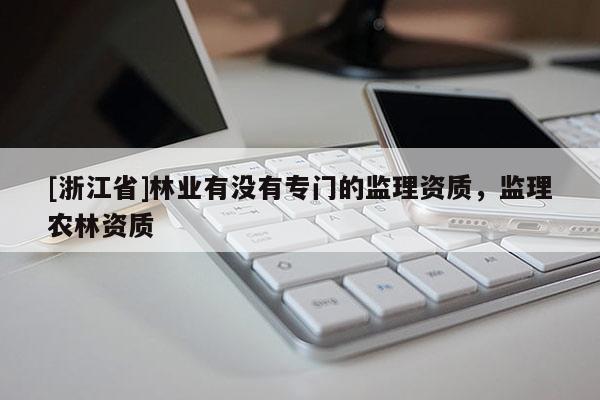 [浙江省]林業有沒有專門的監理資質，監理農林資質