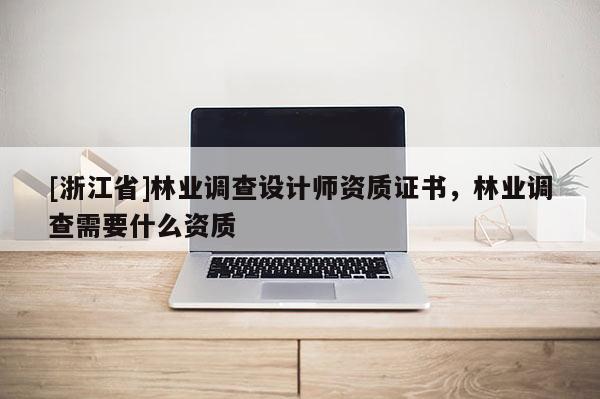 [浙江省]林業調查設計師資質證書，林業調查需要什么資質