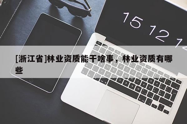 [浙江省]林業資質能干啥事，林業資質有哪些