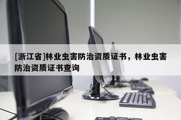 [浙江省]林業蟲害防治資質證書，林業蟲害防治資質證書查詢