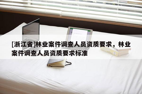 [浙江省]林業案件調查人員資質要求，林業案件調查人員資質要求標準