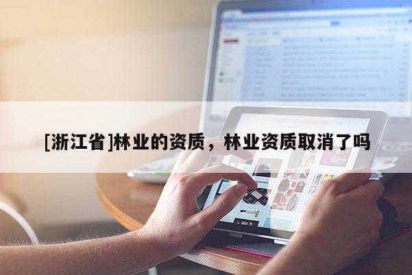 [浙江省]林業的資質，林業資質取消了嗎