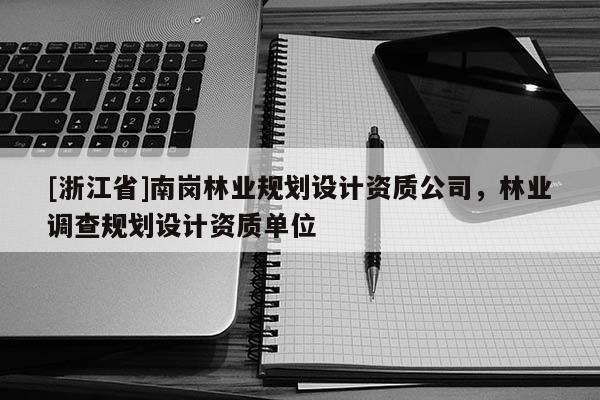[浙江省]南崗林業規劃設計資質公司，林業調查規劃設計資質單位