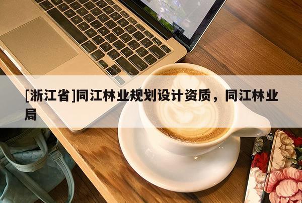[浙江省]同江林業規劃設計資質，同江林業局