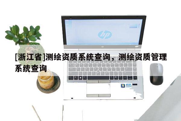 [浙江省]測繪資質系統查詢，測繪資質管理系統查詢