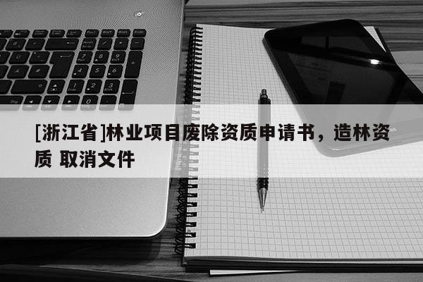 [浙江省]林業(yè)項(xiàng)目廢除資質(zhì)申請(qǐng)書，造林資質(zhì) 取消文件