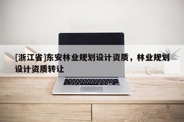 [浙江省]東安林業規劃設計資質，林業規劃設計資質轉讓