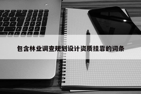 包含林業調查規劃設計資質掛靠的詞條