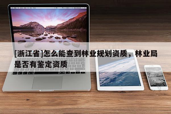[浙江省]怎么能查到林業規劃資質，林業局是否有鑒定資質